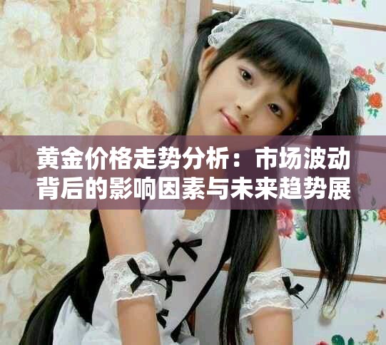 黃金價(jià)格走勢(shì)分析：市場(chǎng)波動(dòng)背后的影響因素與未來趨勢(shì)展望