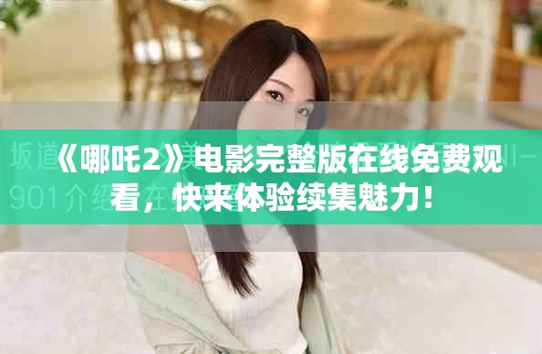《哪吒2》電影完整版在線免費(fèi)觀看，快來(lái)體驗(yàn)續(xù)集魅力！