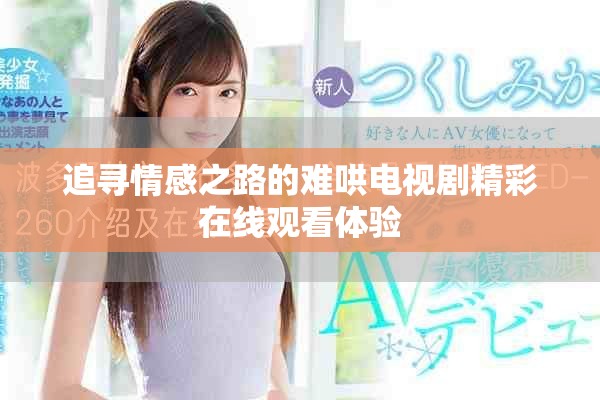追尋情感之路的難哄電視劇精彩在線觀看體驗