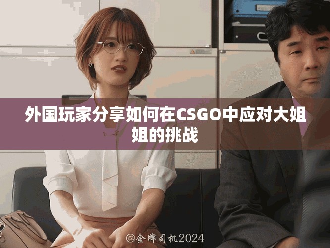 外國玩家分享如何在CSGO中應對大姐姐的挑戰(zhàn)
