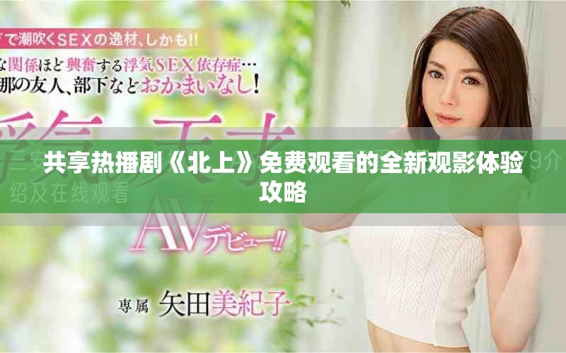 共享熱播劇《北上》免費(fèi)觀(guān)看的全新觀(guān)影體驗(yàn)攻略