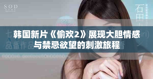 韓國新片《偷歡2》展現(xiàn)大膽情感與禁忌欲望的刺激旅程