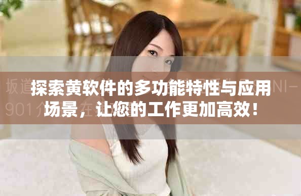 探索黃軟件的多功能特性與應(yīng)用場景，讓您的工作更加高效！
