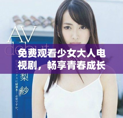 免費(fèi)觀看少女大人電視劇，暢享青春成長精彩故事