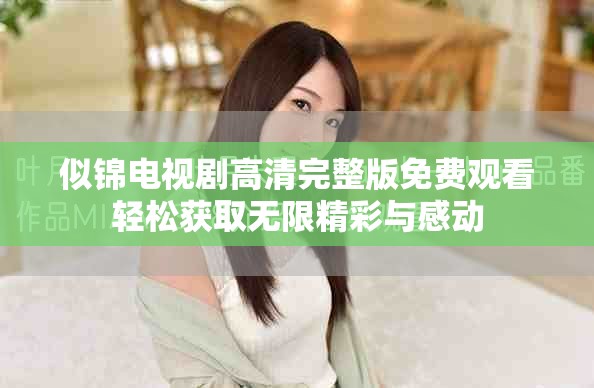 似錦電視劇高清完整版免費(fèi)觀看輕松獲取無限精彩與感動(dòng)