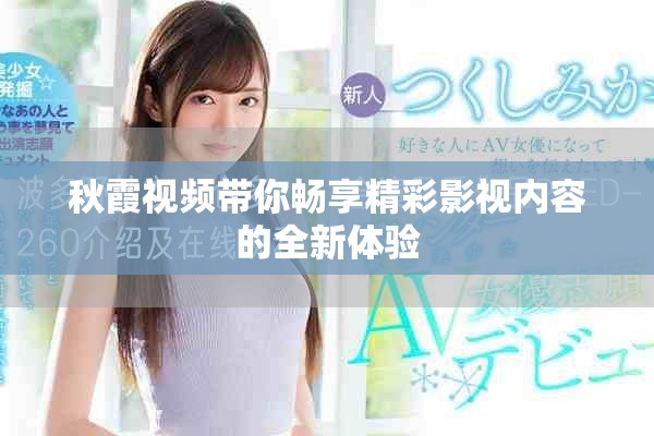 秋霞視頻帶你暢享精彩影視內(nèi)容的全新體驗(yàn)