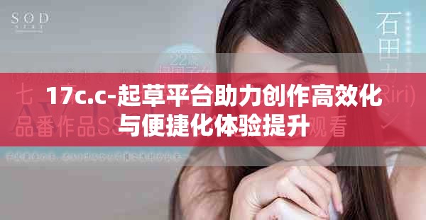 17c.c-起草平臺(tái)助力創(chuàng)作高效化與便捷化體驗(yàn)提升