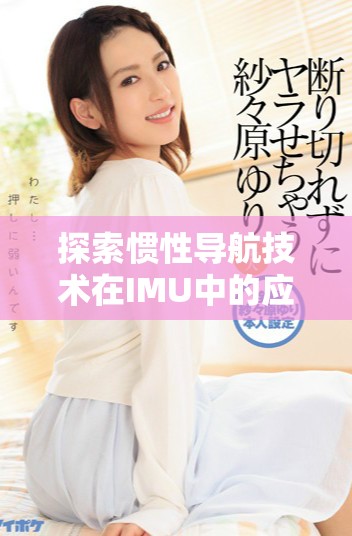 探索慣性導(dǎo)航技術(shù)在IMU中的應(yīng)用與發(fā)展前景分析
