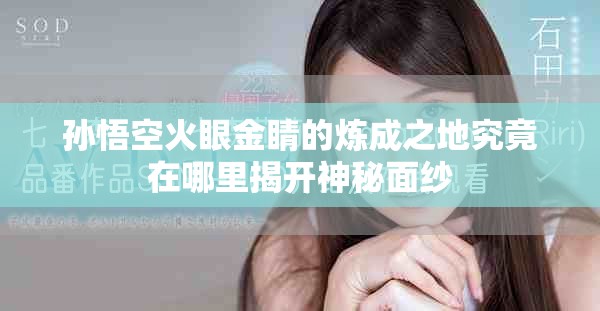 孫悟空火眼金睛的煉成之地究竟在哪里揭開神秘面紗