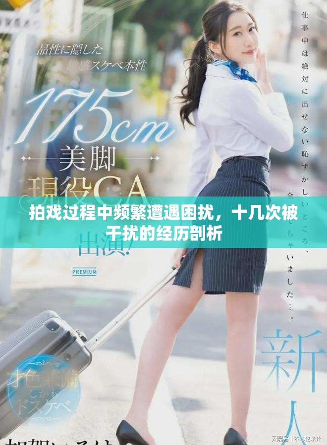 拍戲過(guò)程中頻繁遭遇困擾，十幾次被干擾的經(jīng)歷剖析