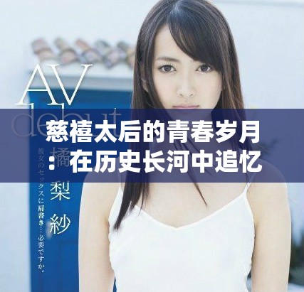 慈禧太后的青春歲月：在歷史長河中追憶她的愛情與權力之路
