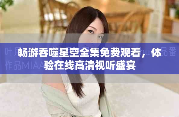 暢游吞噬星空全集免費觀看，體驗在線高清視聽盛宴