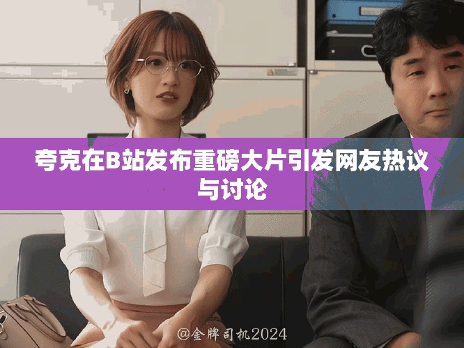 夸克在B站發(fā)布重磅大片引發(fā)網(wǎng)友熱議與討論