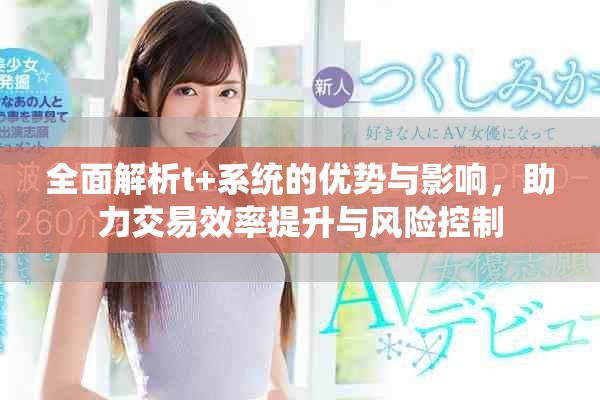 全面解析t+系統(tǒng)的優(yōu)勢(shì)與影響，助力交易效率提升與風(fēng)險(xiǎn)控制
