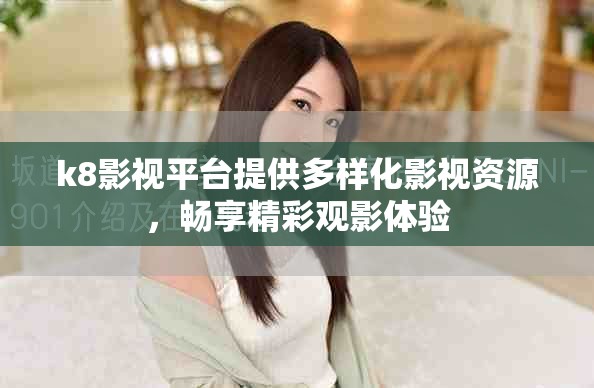 k8影視平臺(tái)提供多樣化影視資源，暢享精彩觀影體驗(yàn)