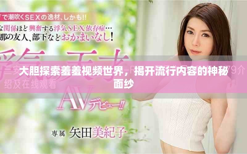 大膽探索羞羞視頻世界，揭開(kāi)流行內(nèi)容的神秘面紗