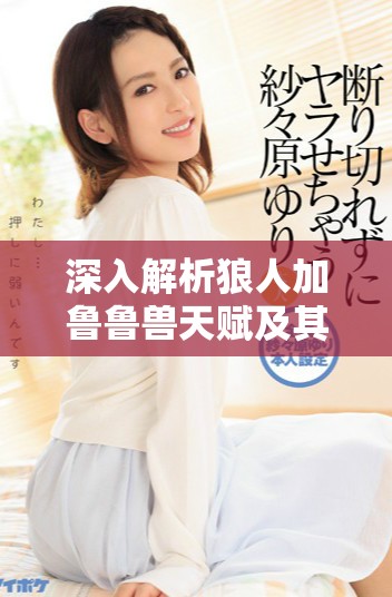 深入解析狼人加魯魯獸天賦及其在澳彩中的精彩投注策略