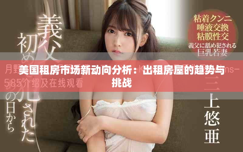 美國(guó)租房市場(chǎng)新動(dòng)向分析：出租房屋的趨勢(shì)與挑戰(zhàn)