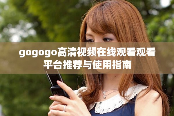 gogogo高清視頻在線觀看觀看平臺推薦與使用指南