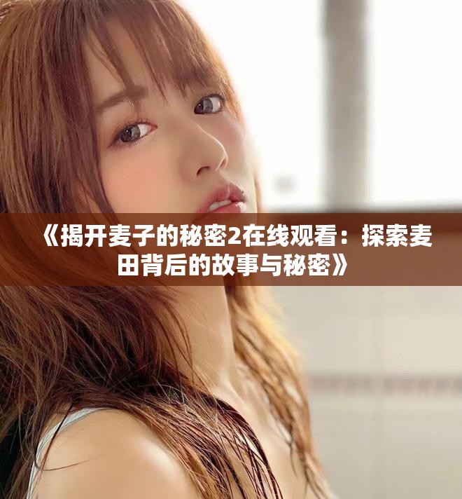 《揭開(kāi)麥子的秘密2在線觀看：探索麥田背后的故事與秘密》