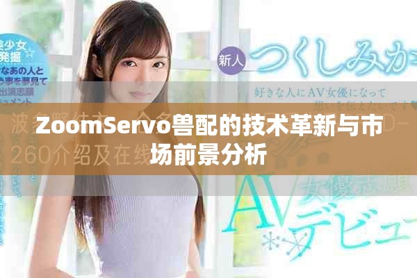 ZoomServo獸配的技術(shù)革新與市場(chǎng)前景分析