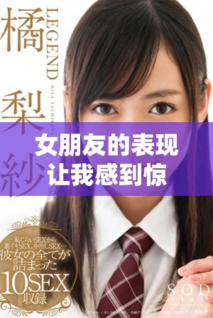 女朋友的表現(xiàn)讓我感到驚訝，進(jìn)入后總是有不同的體驗和感受