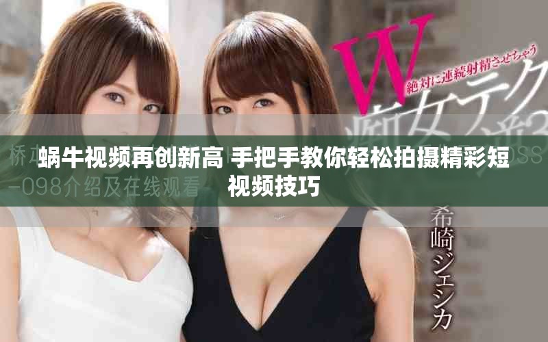 蝸牛視頻再創(chuàng)新高 手把手教你輕松拍攝精彩短視頻技巧