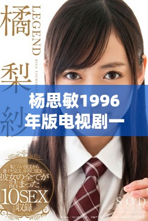 楊思敏1996年版電視劇一至五集的收藏價值分析與探討