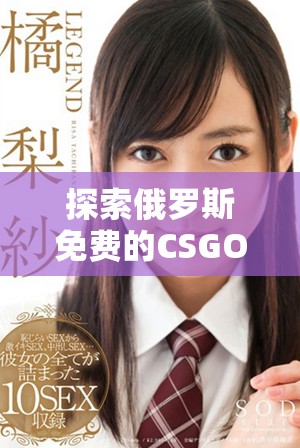 探索俄羅斯免費(fèi)的CSGO賬號購買平臺與優(yōu)惠活動
