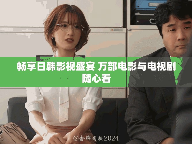 暢享日韓影視盛宴 萬部電影與電視劇隨心看
