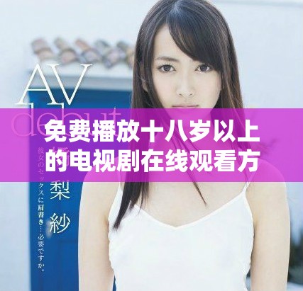 免費(fèi)播放十八歲以上的電視劇在線觀看方法揭秘
