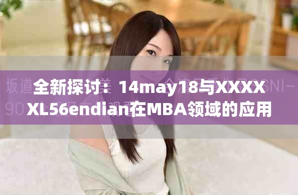 全新探討：14may18與XXXXXL56endian在MBA領(lǐng)域的應(yīng)用與影響