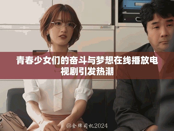 青春少女們的奮斗與夢(mèng)想在線播放電視劇引發(fā)熱潮