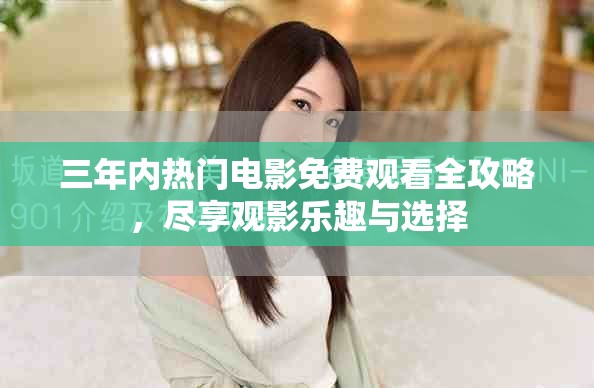 三年內(nèi)熱門電影免費(fèi)觀看全攻略，盡享觀影樂趣與選擇