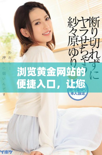 瀏覽黃金網(wǎng)站的便捷入口，讓您輕松獲取投資信息和市場(chǎng)動(dòng)態(tài)