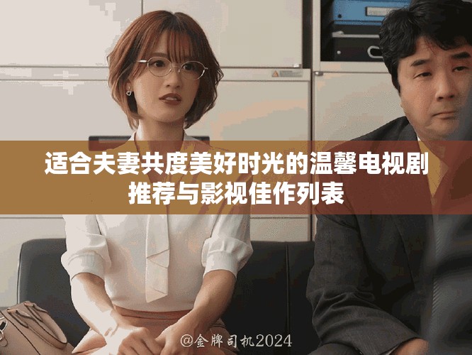 適合夫妻共度美好時光的溫馨電視劇推薦與影視佳作列表