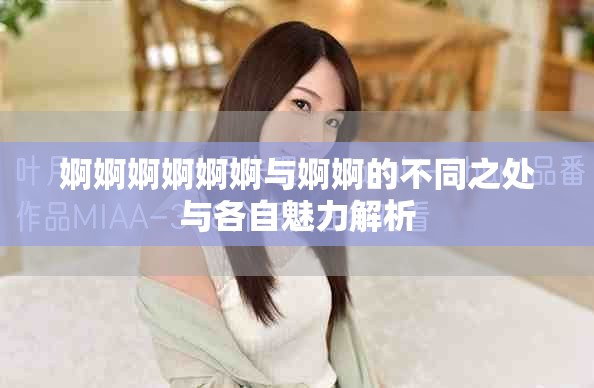 婀婀婀婀婀婀與婀婀的不同之處與各自魅力解析