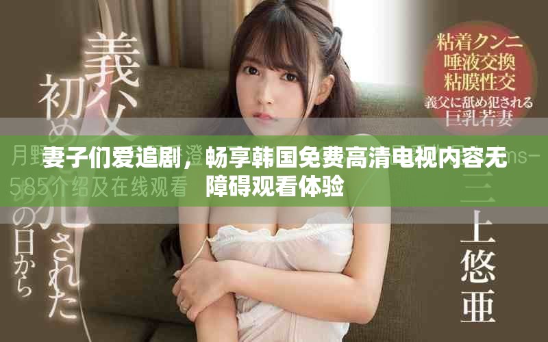 妻子們愛追劇，暢享韓國免費(fèi)高清電視內(nèi)容無障礙觀看體驗(yàn)