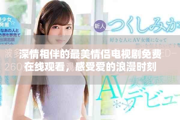 深情相伴的最美情侶電視劇免費(fèi)在線觀看，感受愛的浪漫時(shí)刻