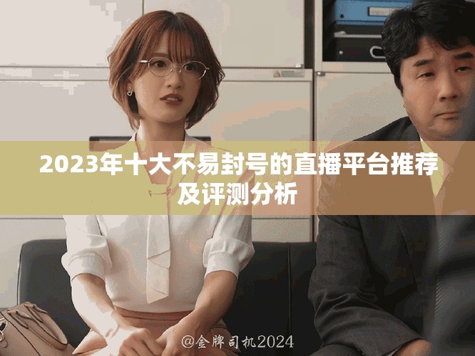 2023年十大不易封號(hào)的直播平臺(tái)推薦及評(píng)測(cè)分析