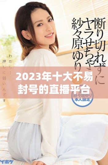 2023年十大不易封號(hào)的直播平臺(tái)推薦，安全穩(wěn)定讓你安心直播