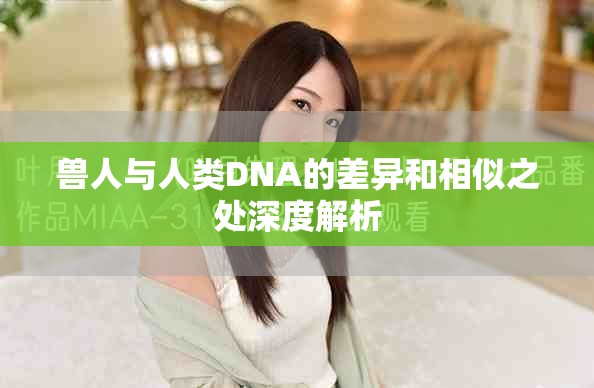 獸人與人類DNA的差異和相似之處深度解析