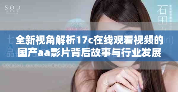 全新視角解析17c在線(xiàn)觀看視頻的國(guó)產(chǎn)aa影片背后故事與行業(yè)發(fā)展