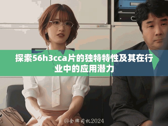 探索56h3cca片的獨(dú)特特性及其在行業(yè)中的應(yīng)用潛力