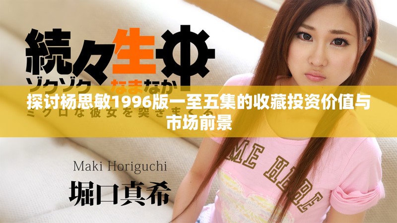 探討楊思敏1996版一至五集的收藏投資價(jià)值與市場(chǎng)前景