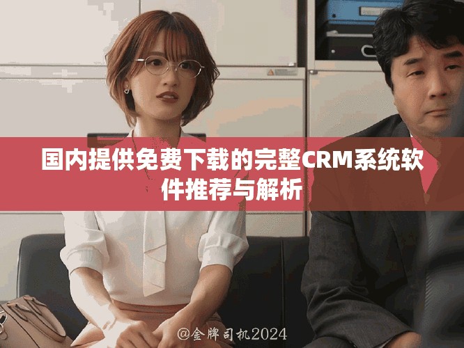 國(guó)內(nèi)提供免費(fèi)下載的完整CRM系統(tǒng)軟件推薦與解析