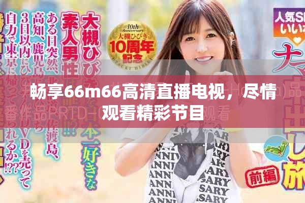 暢享66m66高清直播電視，盡情觀看精彩節(jié)目
