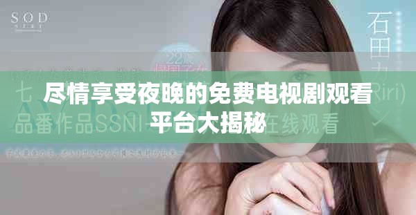 盡情享受夜晚的免費電視劇觀看平臺大揭秘