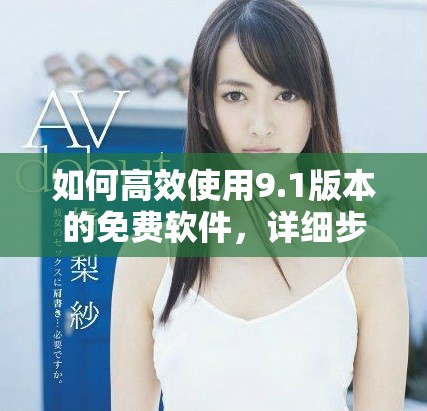 如何高效使用9.1版本的免費(fèi)軟件，詳細(xì)步驟解析與技巧分享