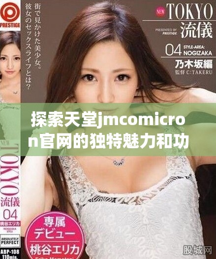 探索天堂jmcomicron官網(wǎng)的獨特魅力和功能詳解